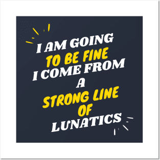 I AM GOING TO BE FINE I COME FROM A STRONG LINE OF LUNATICS T-Shirt Posters and Art